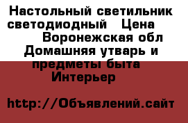 Настольный светильник светодиодный › Цена ­ 1 200 - Воронежская обл. Домашняя утварь и предметы быта » Интерьер   